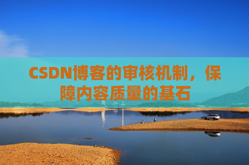 CSDN博客的审核机制，保障内容质量的基石